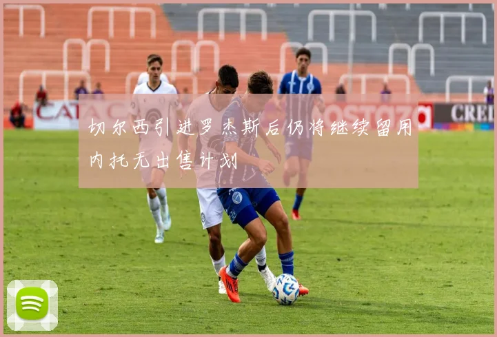 切尔西引进罗杰斯后仍将继续留用内托无出售计划
