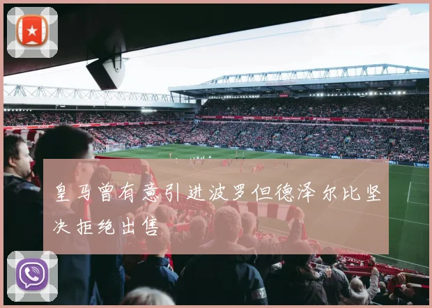 皇马曾有意引进波罗但德泽尔比坚决拒绝出售