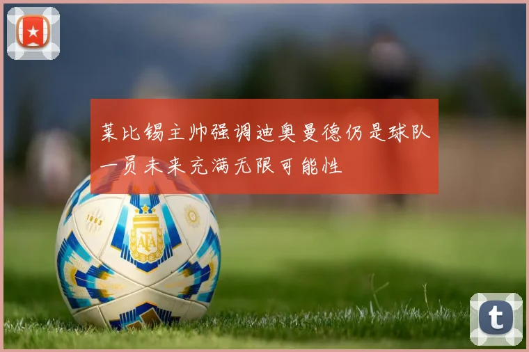 莱比锡主帅强调迪奥曼德仍是球队一员未来充满无限可能性
