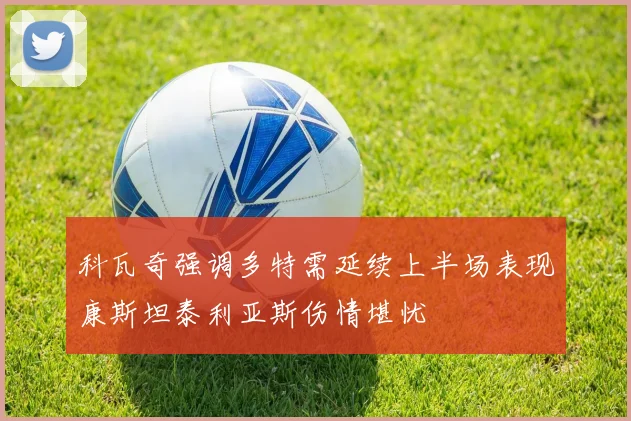 科瓦奇强调多特需延续上半场表现康斯坦泰利亚斯伤情堪忧