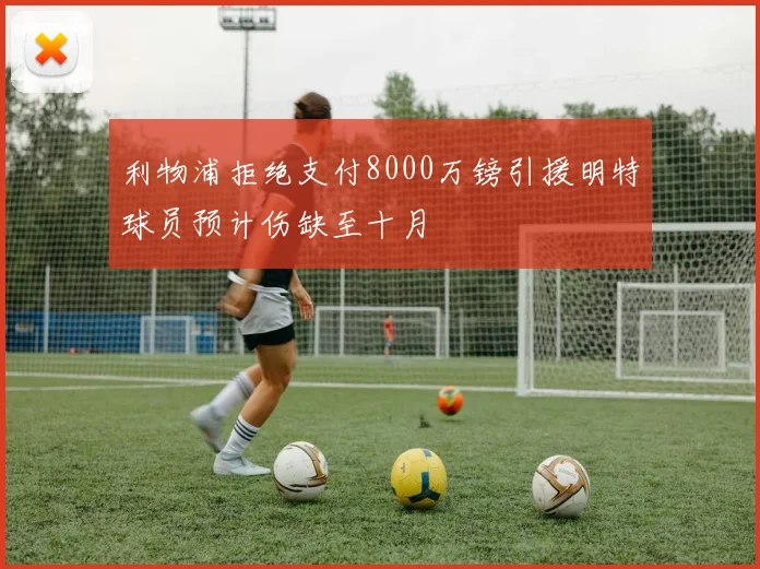 利物浦拒绝支付8000万镑引援明特球员预计伤缺至十月