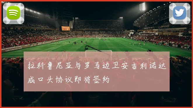 拉科鲁尼亚与罗马边卫安吉利诺达成口头协议即将签约