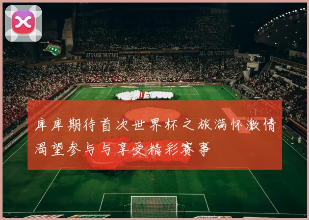库库期待首次世界杯之旅满怀激情渴望参与与享受精彩赛事