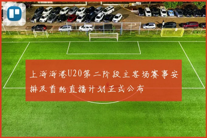 上海海港U20第二阶段主客场赛事安排及首轮直播计划正式公布