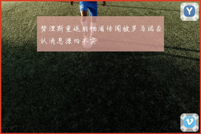 努涅斯重返利物浦传闻被罗马诺否认消息源均不实