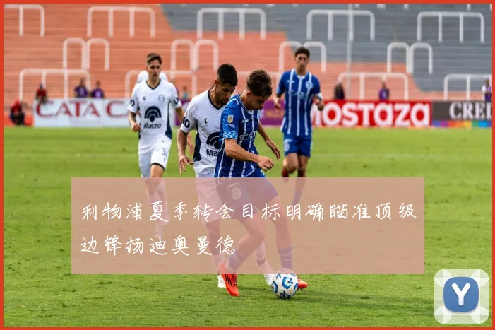 利物浦夏季转会目标明确瞄准顶级边锋扬迪奥曼德